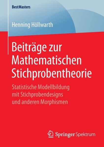 Cover for Henning Hoellwarth · Beitrage Zur Mathematischen Stichprobentheorie: Statistische Modellbildung Mit Stichprobendesigns Und Anderen Morphismen - Bestmasters (Paperback Book) [2015 edition] (2015)