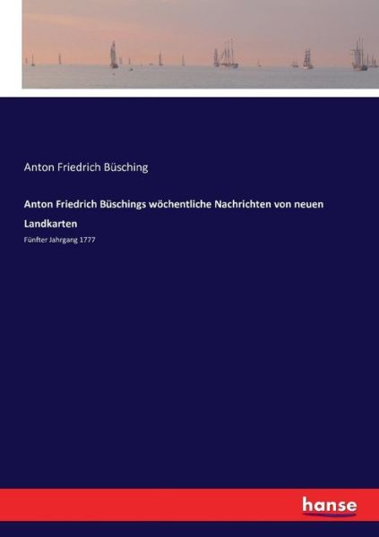 Cover for Anton Friedrich Busching · Anton Friedrich Buschings woechentliche Nachrichten von neuen Landkarten: Funfter Jahrgang 1777 (Paperback Book) (2016)