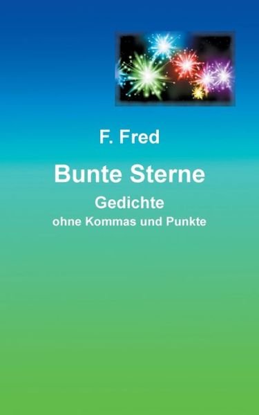Cover for F Fred · Bunte Sterne: Gedichte ohne Kommas und Punkte (Paperback Book) (2021)