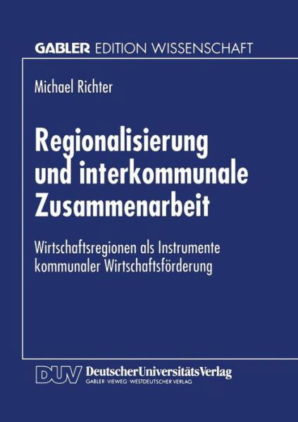 Cover for Michael Richter · Regionalisierung Und Interkommunale Zusammenarbeit: Wirtschaftsregionen ALS Instrumente Kommunaler Wirtschaftsfoerderung - Gabler Edition Wissenschaft (Paperback Book) [1997 edition] (1997)