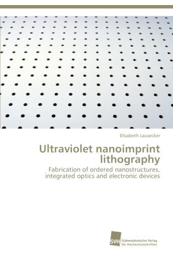 Ultraviolet Nanoimprint Lithography: Fabrication of Ordered Nanostructures, Integrated Optics and Electronic Devices - Elisabeth Lausecker - Livros - Südwestdeutscher Verlag für Hochschulsch - 9783838130804 - 12 de setembro de 2012
