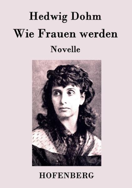 Wie Frauen Werden - Hedwig Dohm - Kirjat - Hofenberg - 9783843093804 - tiistai 22. syyskuuta 2015