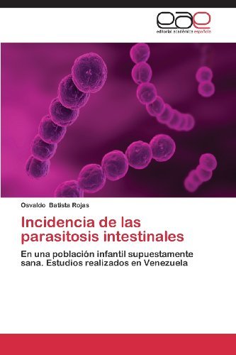 Cover for Osvaldo Batista Rojas · Incidencia De Las Parasitosis Intestinales: en Una Población Infantil Supuestamente Sana. Estudios Realizados en Venezuela (Taschenbuch) [Spanish edition] (2013)