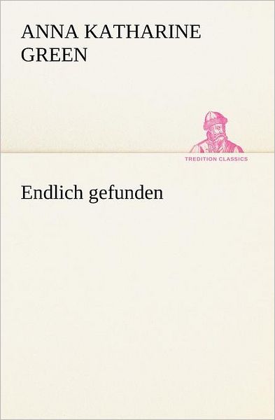 Cover for Anne Katherine Green · Endlich Gefunden (Tredition Classics) (German Edition) (Paperback Book) [German edition] (2012)