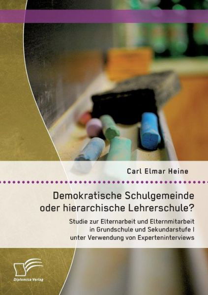 Cover for Heine Carl Elmar · Demokratische Schulgemeinde Oder Hierarchische Lehrerschule? Studie Zur Elternarbeit Und Elternmitarbeit in Grundschule Und Sekundarstufe I Unter Verw (Paperback Book) (2015)