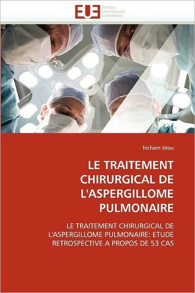 Cover for Hicham Titou · Le Traitement Chirurgical De L'aspergillome Pulmonaire: Le Traitement Chirurgical De L'aspergillome Pulmonaire: Etude Retrospective a Propos De 53 Cas (Paperback Book) [French edition] (2018)