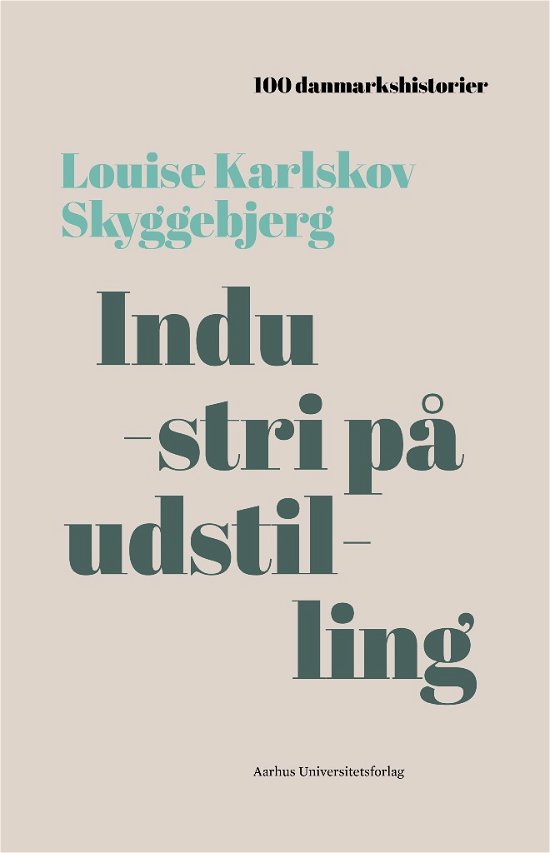 100 danmarkshistorier 4: Industri på udstilling - Louise Karlskov Skyggebjerg - Bücher - Aarhus Universitetsforlag - 9788771843804 - 7. Dezember 2017