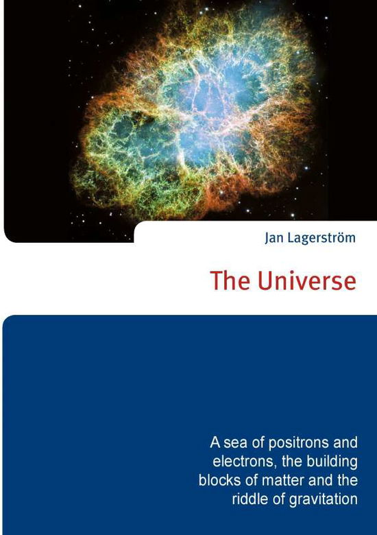 Cover for Jan Lagerström · The Universe : a sea of positrons and electrons, the building blocks of matter and the riddle of gravitation (Paperback Book) (2017)