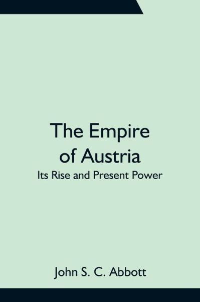 Cover for John S C Abbott · The Empire of Austria; Its Rise and Present Power (Taschenbuch) (2021)