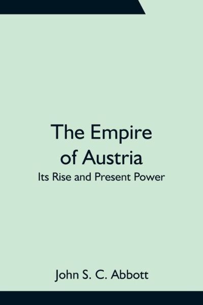 Cover for John S C Abbott · The Empire of Austria; Its Rise and Present Power (Paperback Bog) (2021)