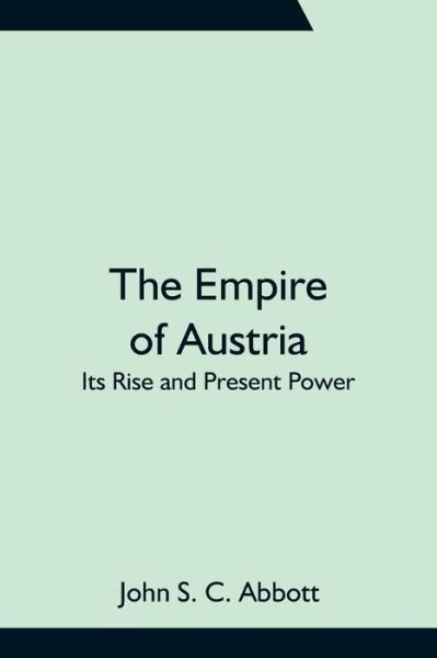 The Empire of Austria; Its Rise and Present Power - John S C Abbott - Böcker - Alpha Edition - 9789354755804 - 18 juni 2021