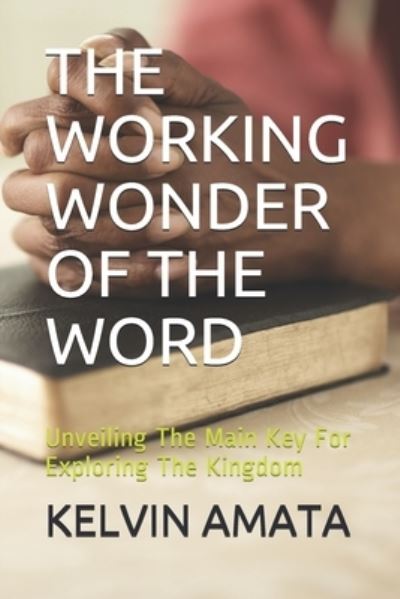 Cover for Kelvin Amata · The Working Wonder of the Word: Unveiling The Main Key For Exploring The Kingdom (Paperback Book) (2021)