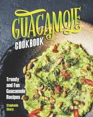 Guacamole Cookbook - Stephanie Sharp - Książki - Independently Published - 9798683231804 - 6 września 2020
