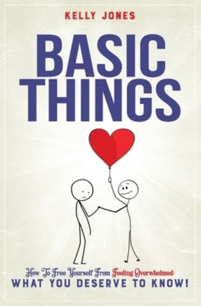 Cover for Kelly Jones · Basic Things: How To Free Yourself From Feeling Overwhelmed, WHAT YOU DESERVE TO KNOW! (Paperback Book) (2021)