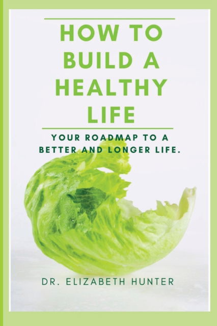 Cover for Dr Elizabeth Hunter · How to Build a Healthy Life: Your roadmap to a better and longer life. (Paperback Book) (2022)