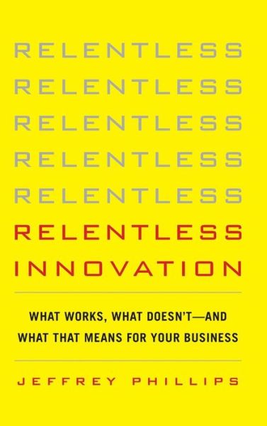 Cover for Jeffrey Phillips · Relentless Innovation: What Works, What Doesn't--And What That Means For Your Business (Hardcover Book) [Ed edition] (2012)