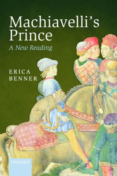 Cover for Benner, Erica (Fellow in Ethics and Political Philosophy, Fellow in Ethics and Political Philosophy, Yale University) · Machiavelli's Prince: A New Reading (Paperback Book) (2015)