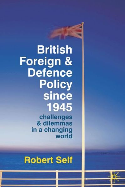 Cover for Robert Self · British Foreign and Defence Policy Since 1945: Challenges and Dilemmas in a Changing World (Paperback Book) (2010)