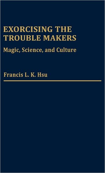 Cover for Francis L. K. Hsu · Exorcising the Trouble Makers: Magic, Science, and Culture (Hardcover Book) (1983)