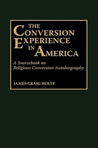 The Conversion Experience in America: A Sourcebook on Religious Conversion Autobiography - James Craig Holte - Books - Bloomsbury Publishing Plc - 9780313266805 - March 19, 1992