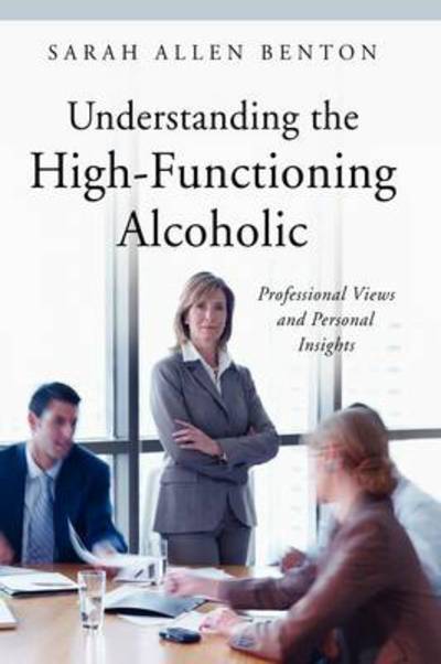 Cover for Sarah Allen Benton · Understanding the High-functioning Alcoholic: Professional Views and Personal Insights - Praeger Series on Contemporary Health and Living (Innbunden bok) (2009)
