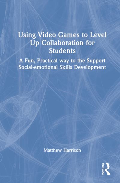 Cover for Matthew Harrison · Using Video Games to Level Up Collaboration for Students: A Fun, Practical Way to Support Social-emotional Skills Development (Hardcover Book) (2022)