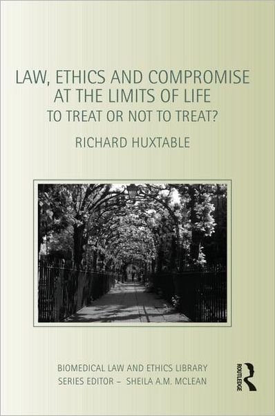 Cover for Huxtable, Richard (University of Bristol, UK) · Law, Ethics and Compromise at the Limits of Life: To Treat or not to Treat? - Biomedical Law and Ethics Library (Paperback Book) (2012)