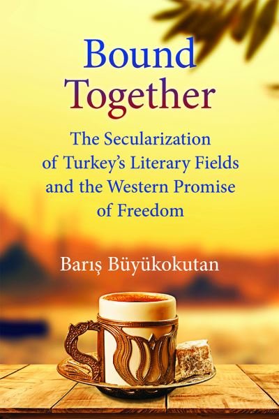 Cover for Baris Buyukokutan · Bound Together: The Secularization of Turkey's Literary Fields and the Western Promise of Freedom (Hardcover Book) (2021)