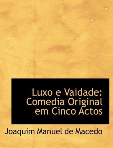 Luxo E Vaidade: Comedia Original Em Cinco Actos - Joaquim Manuel De Macedo - Kirjat - BiblioLife - 9780554539805 - torstai 21. elokuuta 2008