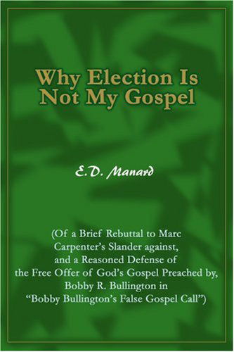 Cover for Erick Manard · Why Election is Not My Gospel: (Of a Brief Rebuttal to Marc Carpenter's Slander Against, and a Reasoned Defense of the Free Offer of God's Gospel ... in &quot;Bobby Bullington's False Gospel Call&quot;) (Paperback Book) (2004)