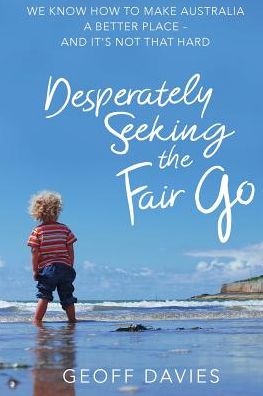 Cover for Geoff Davies · Desperately Seeking the Fair Go : We know how to make Australia a better place and it's not that hard (Paperback Book) (2018)