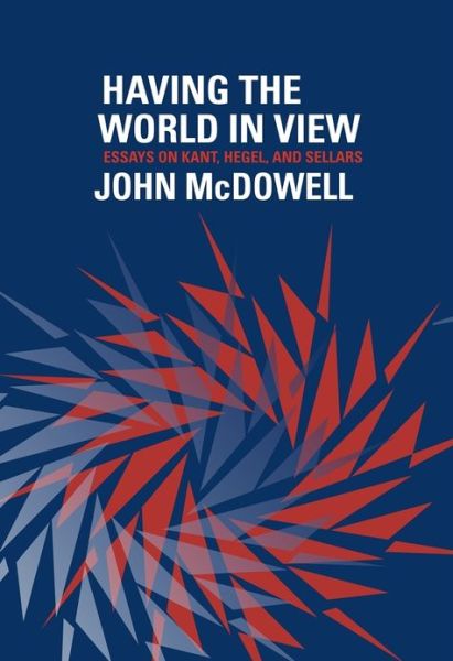 Having the World in View: Essays on Kant, Hegel, and Sellars - John McDowell - Books - Harvard University Press - 9780674725805 - September 2, 2013