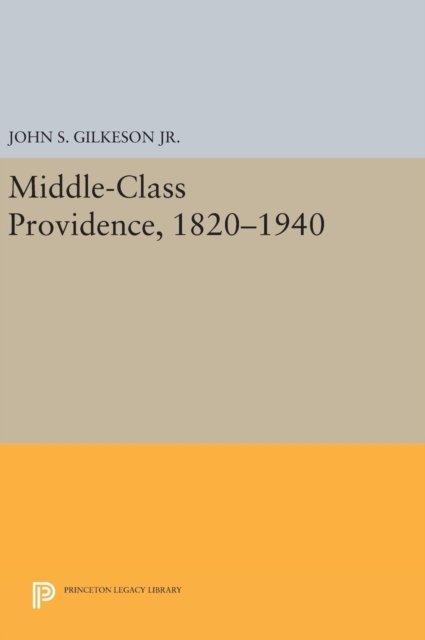 Cover for Gilkeson, John S., Jr. · Middle-Class Providence, 1820-1940 - Princeton Legacy Library (Innbunden bok) (2016)