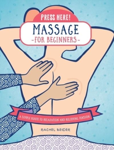 Press Here! Massage for Beginners: A Simple Route to Relaxation and Relieving Tension - Press Here! - Rachel Beider - Books - Quarto Publishing Group USA Inc - 9780760392805 - March 21, 2024