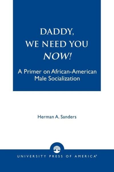 Daddy, We Need You Now!: A Primer on African-American Male Socialization - Herman Sanders - Books - University Press of America - 9780761803805 - September 11, 1996