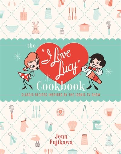 The I Love Lucy Cookbook: Classic Recipes Inspired by the Iconic TV Show - Jenn Fujikawa - Books - Running Press,U.S. - 9780762471805 - February 18, 2021