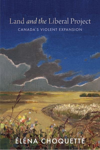 Cover for Elena Choquette · Land and the Liberal Project: Canada’s Violent Expansion (Gebundenes Buch) (2024)