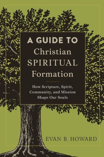 A Guide to Christian Spiritual Formation – How Scripture, Spirit, Community, and Mission Shape Our Souls - Evan B. Howard - Books - Baker Publishing Group - 9780801097805 - January 16, 2018