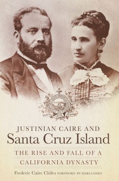 Cover for Frederic Caire Chiles · Justinian Caire and Santa Cruz Island: The Rise and Fall of a California Dynasty (Paperback Book) (2017)