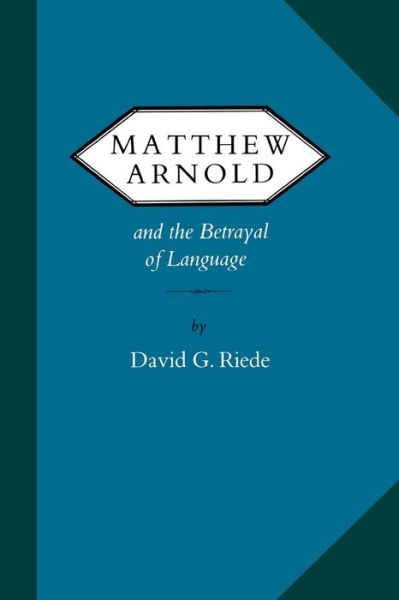 Matthew Arnold and the Betrayal of Language - Victorian Literature and Culture Series - David G. Riede - Books - University of Virginia Press - 9780813935805 - May 17, 2015