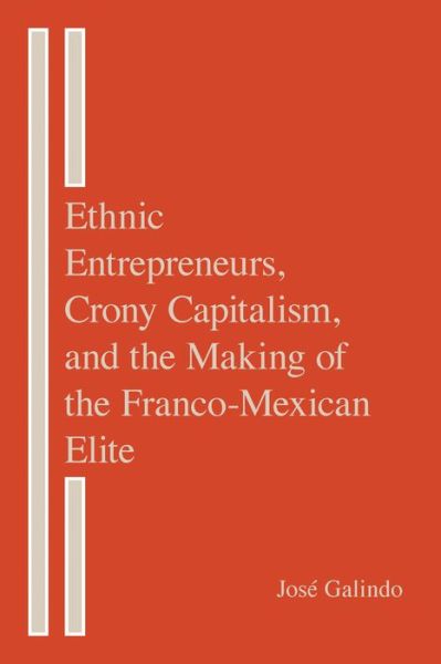 Cover for Jose Galindo · Ethnic Entrepreneurs, Crony Capitalism, and the Making of the Franco-Mexican Elite (Hardcover Book) (2021)