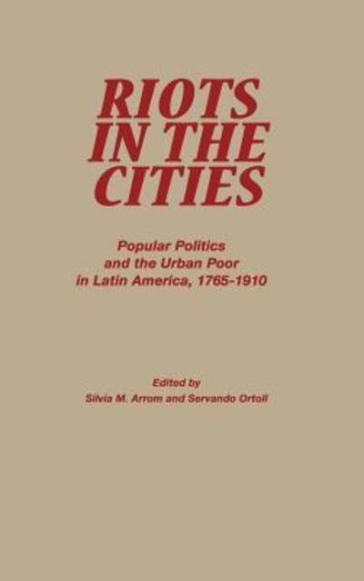 Cover for Riots in the Cities: Popular Politics and the Urban Poor in Latin America 1765-1910 - Latin American Silhouettes (Hardcover Book) (1996)