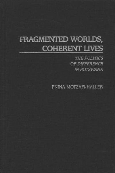 Cover for Pnina Motzafi-Haller · Fragmented Worlds, Coherent Lives: The Politics of Difference in Botswana (Inbunden Bok) (2002)