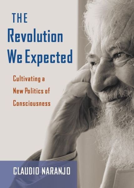 Cover for Naranjo, Claudio, MD · The Revolution We Expected: Cultivating a New Politics of Consciousness (Taschenbuch) (2020)