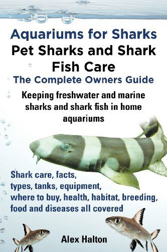 Cover for Alex Halton · Aquariums for Sharks: Pet Sharks and Shark Fish Care - the Complete Owners Guide: Sharks in Home Aquariums, Facts, Types, Tanks, Where to Buy, Health, Habitat, Breeding and Food All Includes (Paperback Book) (2013)