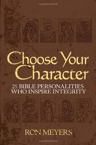 Choose Your Character: 25 Bible Personalities Who Inspire Integrity - Ron Meyers - Książki - Soar with Eagles - 9780983452805 - 1 grudnia 2011