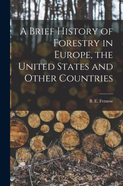 Cover for B E (Bernhard Eduard) 1851 Fernow · A Brief History of Forestry in Europe, the United States and Other Countries [microform] (Paperback Bog) (2021)