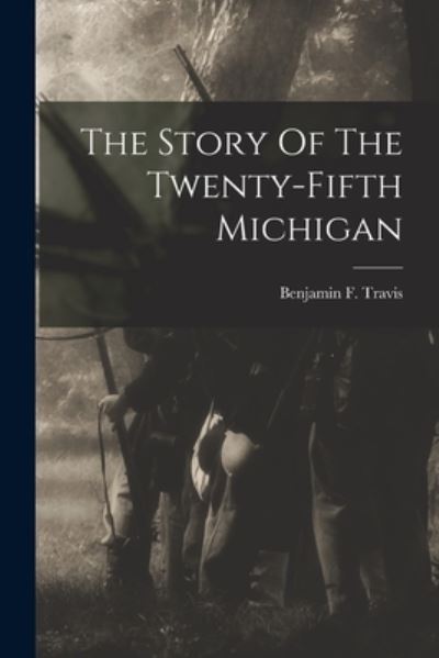 Cover for Benjamin F. Travis · Story of the Twenty-Fifth Michigan (Bok) (2022)