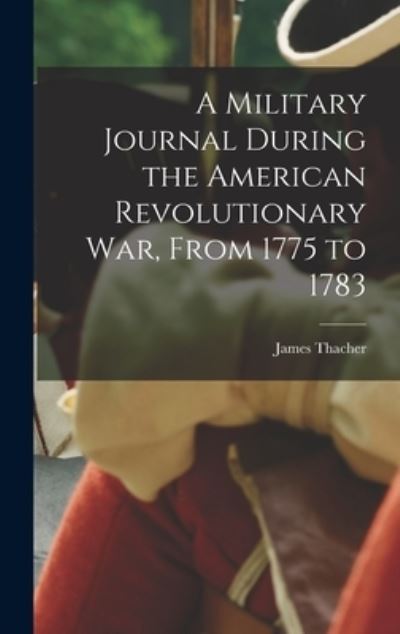 Cover for James Thacher · Military Journal During the American Revolutionary War, from 1775 To 1783 (Book) (2022)