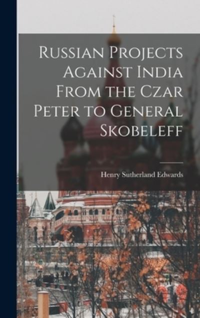Cover for Henry Sutherland Edwards · Russian Projects Against India from the Czar Peter to General Skobeleff (Book) (2022)